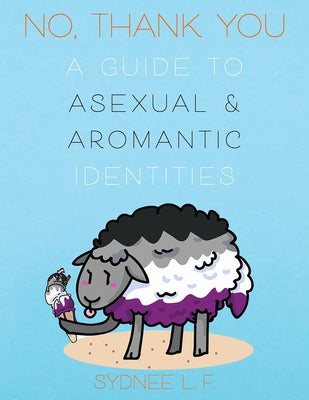 No, Thank You: A Guide to Asexual and Aromantic Identities by F. Sydnee L.