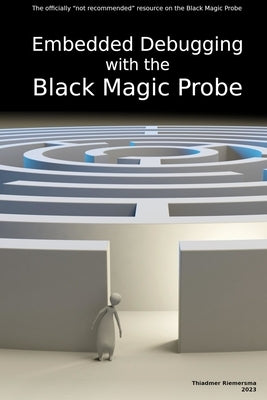 Embedded Debugging with the Black Magic Probe by Riemersma, Thiadmer