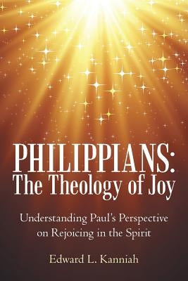 Philippians: the Theology of Joy: Understanding Paul's Perspective on Rejoicing in the Spirit by Kanniah, Edward L.