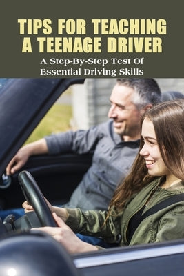 Tips For Teaching A Teenage Driver: A Step-By-Step Test Of Essential Driving Skills: Learn To Drive Manual Car by Grosh, Luigi