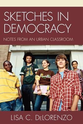 Sketches in Democracy: Notes from an Urban Classroom by Delorenzo, Lisa