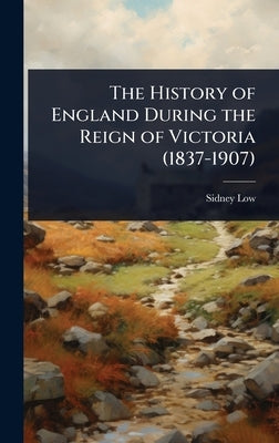 The History of England During the Reign of Victoria (1837-1907) by Low, Sidney