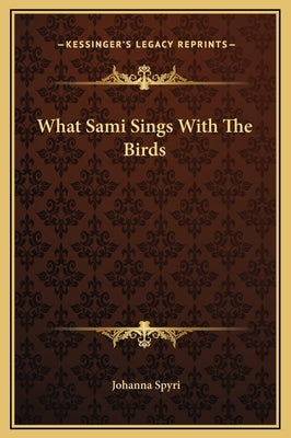 What Sami Sings With The Birds by Spyri, Johanna