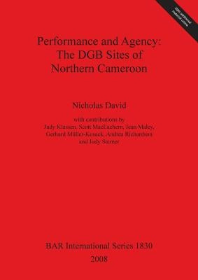 Performance and Agency: The DGB Sites of Northern Cameroon by David, Nicholas