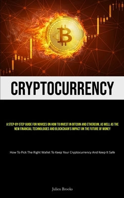Cryptocurrency: A Step-By-Step Guide For Novices On How To Invest In Bitcoin And Ethereum, As Well As The New Financial Technologies A by Brooks, Julien