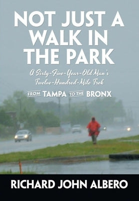 Not Just a Walk in the Park: A Sixty-Five-Year-Old Man's Twelve-Hundred-Mile Trek from Tampa to the Bronx by Albero, Richard John