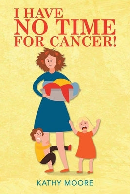 I Have No Time for Cancer! by Moore, Kathy
