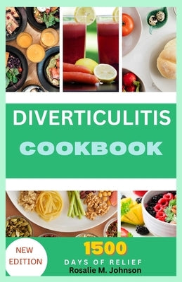 Diverticulitis Cookbook: Healing Recipes: Safe, Delicious Nutrition for 1500 Days of Relief and Naturally Improved Health by Johnson, Rosalie M.
