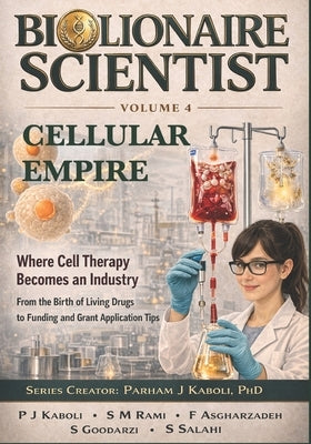 BioLionaire Scientist-Volume 4: CELLULAR EMPIRE: Where Cell Therapy Becomes an Industry by Jabbarzadehkaboli, Parham