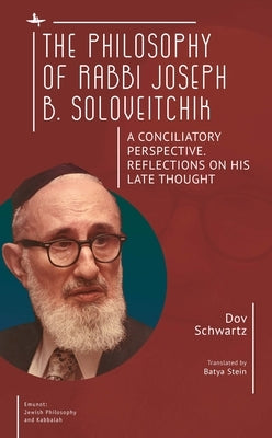 The Philosophy of Rabbi Joseph B. Soloveitchik: A Conciliatory Perspective. Reflections on His Late Thought by Schwartz, Dov