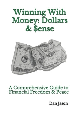 Winning With Money: Dollars & $ense: A Comprehensive Guide to Financial Freedom & Peace by Jason, Dan