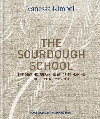 The Sourdough School: The Ground-Breaking Guide to Making Gut-Friendly Bread by Hart, Richard