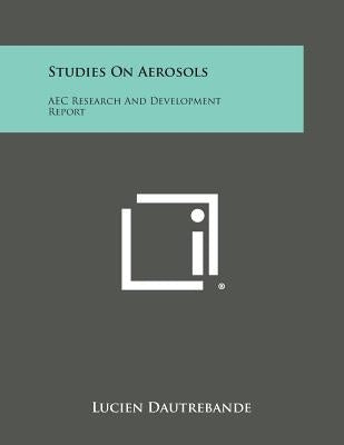 Studies on Aerosols: Aec Research and Development Report by Dautrebande, Lucien