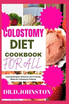 Colostomy Diet Cookbook for All: Healing Recipes: Delicious, Gut-Friendly Meals for Colostomy Patients by Johnston, Dr D.