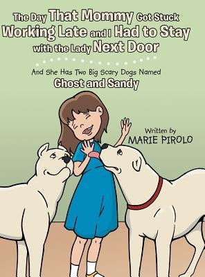 The Day That Mommy Got Stuck Working Late and I Had to Stay with the Lady Next Door: And She Has Two Big Scary Dogs Named Ghost and Sandy by Pirolo, Marie