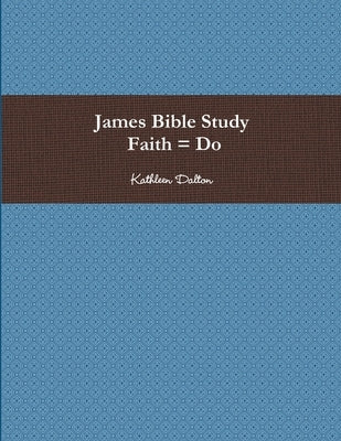 James Bible Study Faith = Do by Dalton, Kathleen