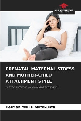 Prenatal Maternal Stress and Mother-Child Attachment Style by Mbilizi Mutekulwa, Herman
