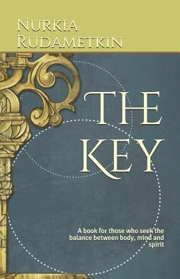 The Key: A book for those who seek the balance between body, mind and spirit by Rudametkin, Nurkia