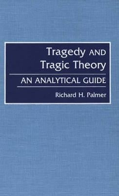 Tragedy and Tragic Theory: An Analytical Guide by Palmer, Richard Hudson