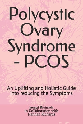 Polycystic Ovary Syndrome - PCOS: An Uplifting and Holistic Guide into reducing the Symptoms by Richards, Hannah Louise