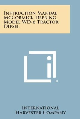 Instruction Manual McCormick Deering Model WD-6 Tractor, Diesel by International Harvester Company