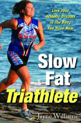 Slow Fat Triathlete: Live Your Athletic Dreams in the Body You Have Now by Williams, Jayne