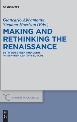 Making and Rethinking the Renaissance: Between Greek and Latin in 15th-16th Century Europe by Abbamonte, Giancarlo