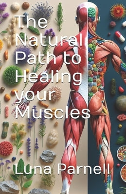 The Natural Path to Healing your Muscles by Parnell, Luna