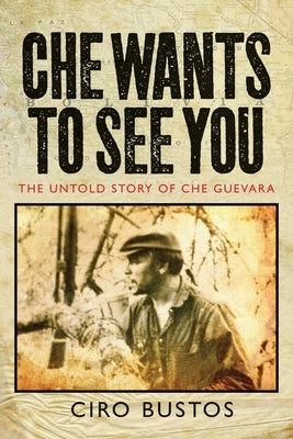 Che Wants to See You: The Untold Story of Che Guevara by Bustos, Ciro