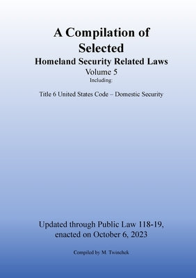 Compilation of Homeland Security Related Laws Vol. 5 by Twinchek, Michael S.