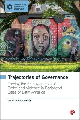 Trajectories of Governance: Tracing the Entanglements of Order and Violence in Peripheral Cities of Latin America by Garc?a Pinz?n, Viviana