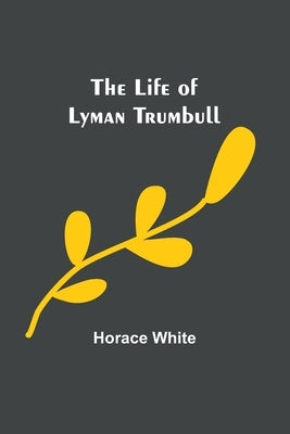 The Life of Lyman Trumbull by White, Horace