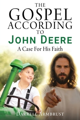 The Gospel According To John Deere: A Case For His Faith by Armbrust, Darrell
