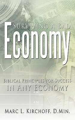 Surviving a Bad Economy: Biblical Principles for Success in Any Economy by Kirchoff, D. Min Marc L.