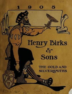 Henry Birks & Sons The gold and silversmiths 1905 by And Sons, Henry Birks