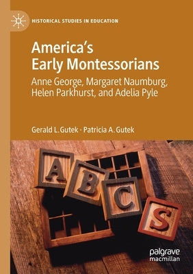 America's Early Montessorians: Anne George, Margaret Naumburg, Helen Parkhurst and Adelia Pyle by Gutek, Gerald L.
