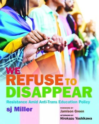 We Refuse to Disappear: Resistance Amid Anti-Trans Education Policy by Miller, Sj
