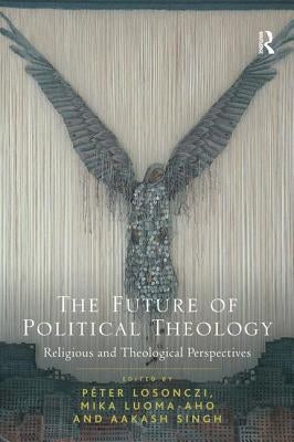 The Future of Political Theology: Religious and Theological Perspectives by Losonczi, Péter