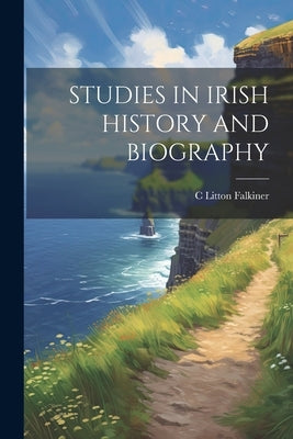 Studies in Irish History and Biography by Falkiner, C. Litton