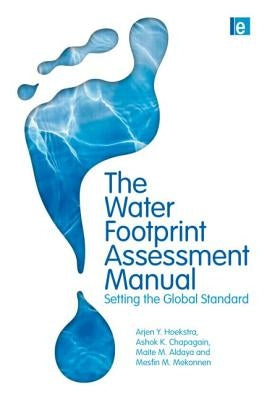 The Water Footprint Assessment Manual: Setting the Global Standard by Hoekstra, Arjen