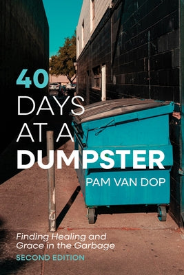 40 Days at a Dumpster: Finding Healing and Grace in the Garbage, Second Edition by Van Dop, Pam