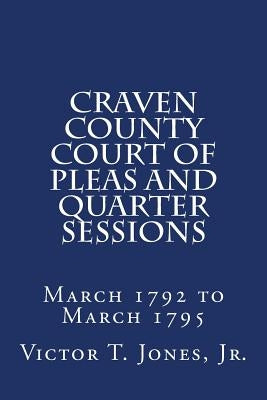 Craven County Court of Pleas and Quarter Sessions March 1792 to March 1795 by Jones, Jr. Victor T.
