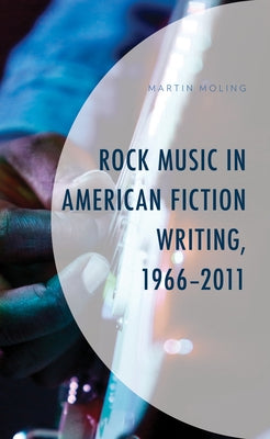 Rock Music in American Fiction Writing, 1966-2011 by Moling, Martin