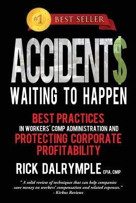 Accidents Waiting to Happen: Best Practices in Workers' Comp Administration and Protecting Corporate Profitability by Dalrymple, Rick
