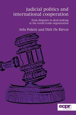 Judicial Politics and International Cooperation: From Disputes to Deal-Making at the World Trade Organization by Poletti, Arlo