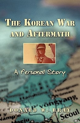 The Korean War and Aftermath: A Personal Story by Bray, Donald W.