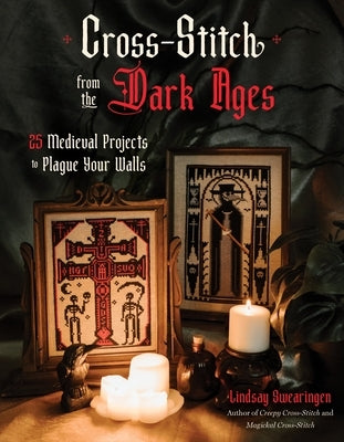 Cross Stitch from the Dark Ages: 25 Medieval Projects to Plague Your Walls by Swearingen, Lindsay