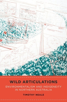 Wild Articulations: Environmentalism and Indigeneity in Northern Australia by Neale, Timothy