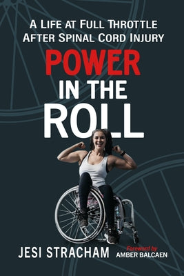 Power in the Roll: A Life at Full Throttle After Spinal Cord Injury by Stracham, Jesi