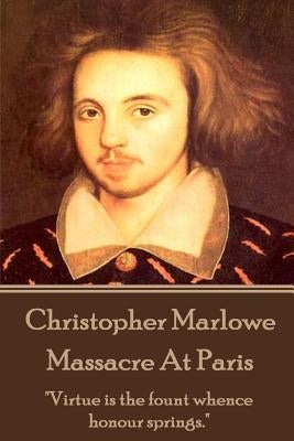 Christopher Marlowe - Massacre At Paris: "Virtue is the fount whence honour springs." by Marlowe, Christopher
